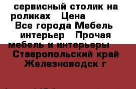 сервисный столик на роликах › Цена ­ 5 000 - Все города Мебель, интерьер » Прочая мебель и интерьеры   . Ставропольский край,Железноводск г.